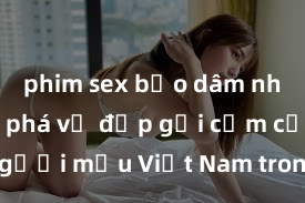 phim sex bạo dâm nhóm Khám phá vẻ đẹp gợi cảm của các người mẫu Việt Nam trong các bộ ảnh sex nghệ thuật độc đáo và đầy sức hút