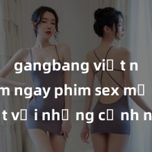 gangbang việt nam Xem ngay phim sex mới nhất với những cảnh nóng hổi không thể bỏ lỡ! Cơ hội tận hưởng những khoảnh khắc đầy kích thích ngay hôm nay!