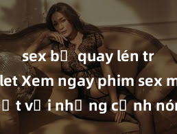 sex bị quay lén trong toilet Xem ngay phim sex mới nhất với những cảnh nóng hổi không thể bỏ lỡ! Cơ hội tận hưởng những khoảnh khắc đầy kích thích ngay hôm nay!