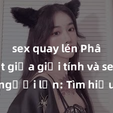 sex quay lén Phân biệt giữa giới tính và sex ở người lớn: Tìm hiểu sự khác biệt và yếu tố quyết định