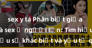 sex y tá Phân biệt giữa giới tính và sex ở người lớn: Tìm hiểu sự khác biệt và yếu tố quyết định
