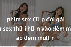 phim sex Cặp đôi gái xinh sex thổi hồn vào đêm muộn