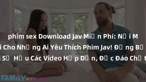 phim sex Download Jav Miễn Phí: Nơi Miễn Phí Tuyệt Vời Cho Những Ai Yêu Thích Phim Jav! Đừng Bỏ Lỡ Cơ Hội Sở Hữu Các Video Hấp Dẫn, Độc Đáo Chất Lượng Cao, Hoàn Toàn Miễn Phí!