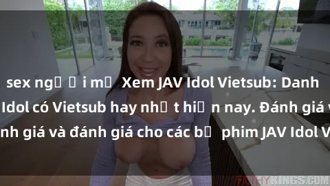 sex người mỹ Xem JAV Idol Vietsub: Danh sách các phim JAV Idol có Vietsub hay nhất hiện nay. Đánh giá và đánh giá cho các bộ phim JAV Idol Vietsub hot nhất.
