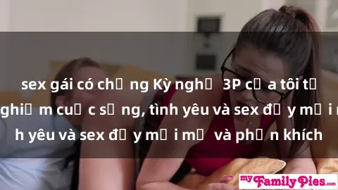 sex gái có chồng Kỳ nghỉ 3P của tôi tại Việt Nam: Trải nghiệm cuộc sống, tình yêu và sex đầy mới mẻ và phấn khích