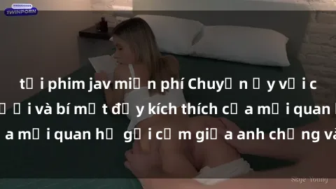 tải phim jav miễn phí Chuyện ấy với chị dâu: Sự cấp dưới và bí mật đầy kích thích của mối quan hệ gợi cảm giữa anh chồng và chị dâu