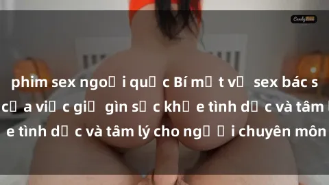phim sex ngoại quốc Bí mật về sex bác sĩ: Tầm quan trọng của việc giữ gìn sức khỏe tình dục và tâm lý cho người chuyên môn y tế