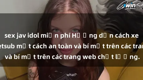 sex jav idol miễn phí Hướng dẫn cách xem sex miễn phí Vietsub một cách an toàn và bí mật trên các trang web chất lượng.