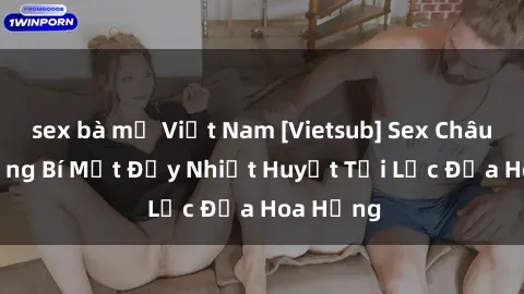 sex bà mẹ Việt Nam [Vietsub] Sex Châu Âu: Những Bí Mật Đầy Nhiệt Huyết Tại Lục Địa Hoa Hồng
