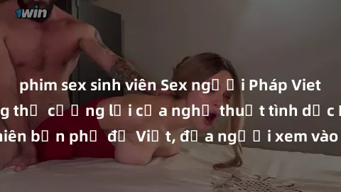 phim sex sinh viên Sex người Pháp Vietsub - Sức hút không thể cưỡng lại của nghệ thuật tình dục Pháp trong phiên bản phụ đề Việt, đưa người xem vào thế giới đầy lôi cuốn và gợi cảm.