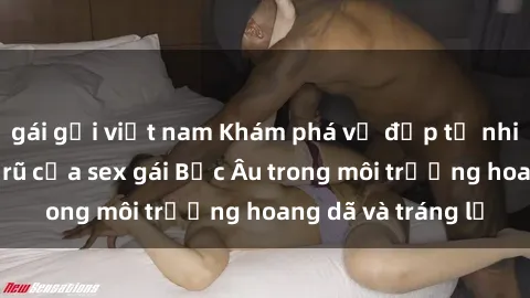 gái gọi việt nam Khám phá vẻ đẹp tự nhiên và sự quyến rũ của sex gái Bắc Âu trong môi trường hoang dã và tráng lệ