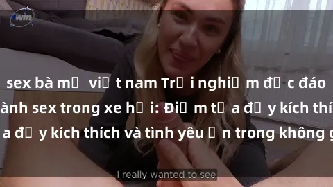sex bà mẹ việt nam Trải nghiệm độc đáo của việc thực hành sex trong xe hơi: Điểm tựa đầy kích thích và tình yêu ẩn trong không gian hẹp