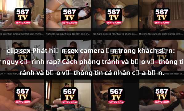 clip sex Phát hiện sex camera ẩn trong khách sạn: Bi kịch đen tối hay nguy cơ rình rap? Cách phòng tránh và bảo vệ thông tin cá nhân của bạn.