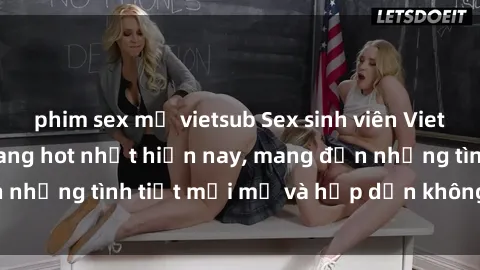 phim sex mỹ vietsub Sex sinh viên Vietsub: Series phim đang hot nhất hiện nay, mang đến những tình tiết mới mẻ và hấp dẫn không thể bỏ lỡ.