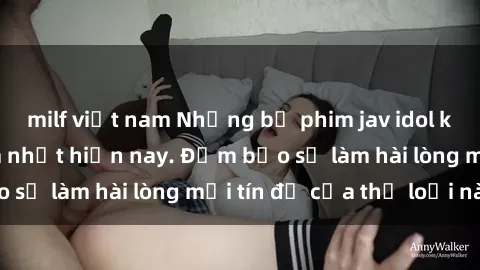 milf việt nam Những bộ phim jav idol không che đáng xem nhất hiện nay. Đảm bảo sẽ làm hài lòng mọi tín đồ của thể loại này!