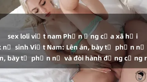 sex loli việt nam Phản ứng của xã hội trước vụ việc sex nữ sinh Việt Nam: Lên án, bày tỏ phẫn nộ và đòi hành động cứng rắn