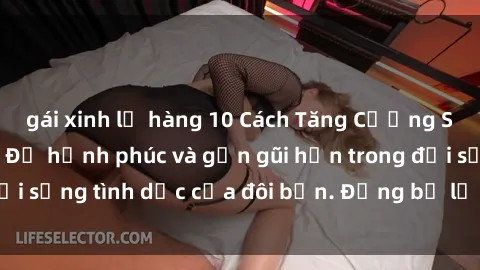 gái xinh lộ hàng 10 Cách Tăng Cường SEX Cho Vợ Chồng: Để hạnh phúc và gần gũi hơn trong đời sống tình dục của đôi bạn. Đừng bỏ lỡ những tips này.