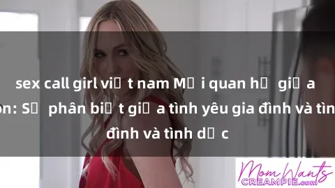 sex call girl việt nam Mối quan hệ giữa cha con: Sự phân biệt giữa tình yêu gia đình và tình dục