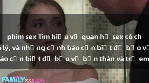 phim sex Tìm hiểu về quan hệ sex cô cháu: Pháp luật, tâm lý, và những cảnh báo cần biết để bảo vệ bản thân và trẻ em