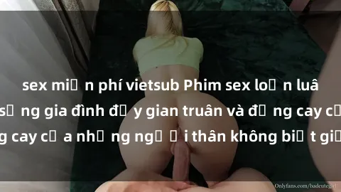 sex miễn phí vietsub Phim sex loạn luân Nhật Bản: Cuộc sống gia đình đầy gian truân và đắng cay của những người thân không biết giữ khoảng cách.