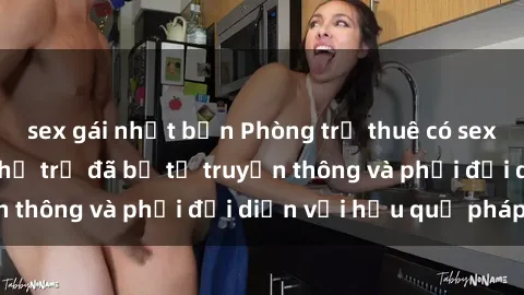 sex gái nhật bản Phòng trọ thuê có sex camera ẩn, giới chủ trọ đã bị tố truyền thông và phải đối diện với hậu quả pháp lý