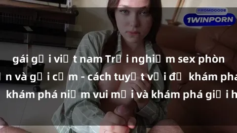gái gọi việt nam Trải nghiệm sex phòng tắm đầy lôi cuốn và gợi cảm - cách tuyệt vời để khám phá niềm vui mới và khám phá giới hạn của bạn