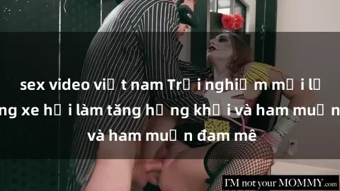 sex video việt nam Trải nghiệm mới lạ: Sex trong xe hơi làm tăng hứng khởi và ham muốn đam mê