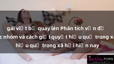 gái việt bị quay lén Phân tích vấn đề về sex bạo lực nhóm và cách giải quyết hiệu quả trong xã hội hiện nay
