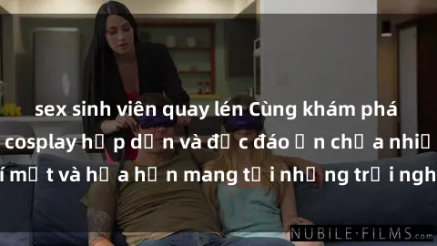 sex sinh viên quay lén Cùng khám phá thế giới phim sex cosplay hấp dẫn và độc đáo ẩn chứa nhiều bí mật và hứa hẹn mang tới những trải nghiệm mới mẻ và hấp dẫn.