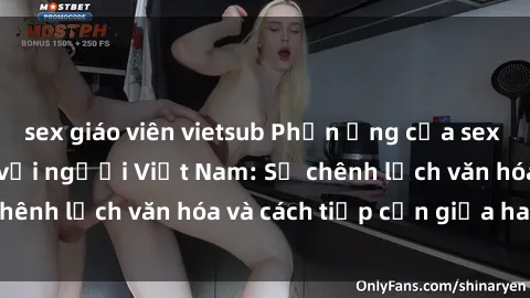 sex giáo viên vietsub Phản ứng của sex gái tây khi hẹn hò với người Việt Nam: Sự chênh lệch văn hóa và cách tiếp cận giữa hai bên