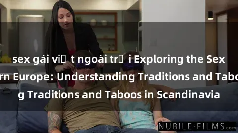 sex gái việt ngoài trời Exploring the Sex Culture in Northern Europe: Understanding Traditions and Taboos in Scandinavia