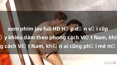 xem phim jav full HD Hấp dẫn với clip cô gái Mỹ sexy nhảy khiêu dâm theo phong cách Việt Nam, khiến ai cũng phải mê mẩn