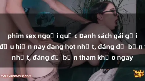 phim sex ngoại quốc Danh sách gái gọi Việt Nam hàng đầu hiện nay đang hot nhất, đáng để bạn tham khảo ngay