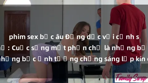 phim sex bắc âu Động dục với cảnh sex ngoài đường phố: Cuộc sống một phần chỉ là những bức ảnh tưởng chừng sáng lấp kín cả màn ảnh!