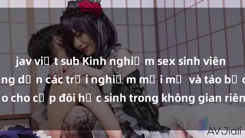 jav việt sub Kinh nghiệm sex sinh viên tại khách sạn: Hướng dẫn các trải nghiệm mới mẻ và táo bạo cho cặp đôi học sinh trong không gian riêng tư của khách sạn.
