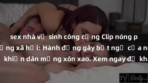 sex nhà vệ sinh công cộng Clip nóng phòng tắm gây sốt mạng xã hội: Hành động gây bất ngờ của người phụ nữ khiến dân mạng xôn xao. Xem ngay để khám phá sự thật đằng sau video này!