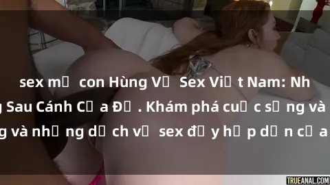 sex mẹ con Hùng Vỹ Sex Việt Nam: Những Bí Mật Đằng Sau Cánh Cửa Đỏ. Khám phá cuộc sống và những dịch vụ sex đầy hấp dẫn của người Việt Nam.