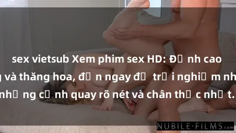 sex vietsub Xem phim sex HD: Đỉnh cao của sự sung sướng và thăng hoa, đến ngay để trải nghiệm những cảnh quay rõ nét và chân thực nhất. Hãy cùng khám phá!