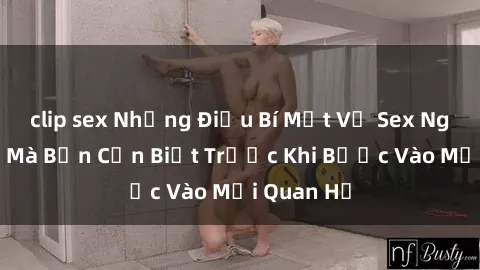 clip sex Những Điều Bí Mật Về Sex Người Lớn Mà Bạn Cần Biết Trước Khi Bước Vào Mối Quan Hệ