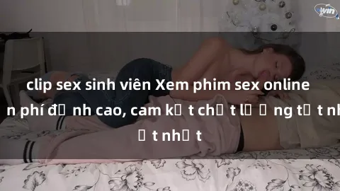 clip sex sinh viên Xem phim sex online miễn phí đỉnh cao, cam kết chất lượng tốt nhất