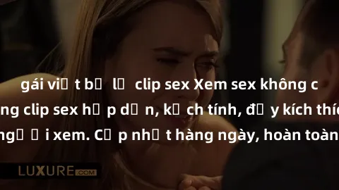 gái việt bị lộ clip sex Xem sex không che miễn phí - Những clip sex hấp dẫn, kịch tính, đầy kích thích cho người xem. Cập nhật hàng ngày, hoàn toàn miễn phí, độ phân giải cao.