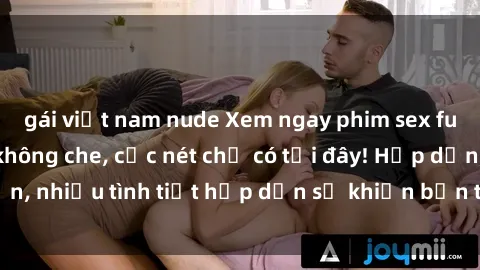 gái việt nam nude Xem ngay phim sex full HD đỉnh cao, không che, cực nét chỉ có tại đây! Hấp dẫn, nhiều tình tiết hấp dẫn sẽ khiến bạn thỏa mãn đắm say.