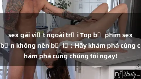 sex gái việt ngoài trời Top bộ phim sex hay nhất mà bạn không nên bỏ lỡ: Hãy khám phá cùng chúng tôi ngay!
