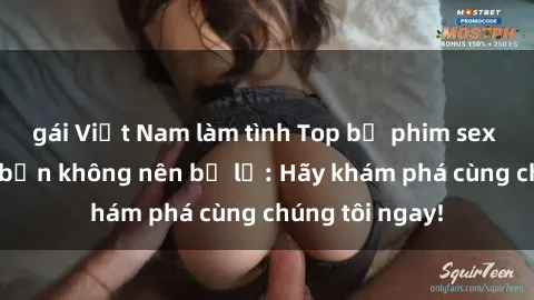 gái Việt Nam làm tình Top bộ phim sex hay nhất mà bạn không nên bỏ lỡ: Hãy khám phá cùng chúng tôi ngay!