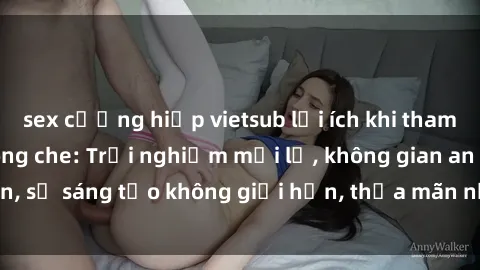 sex cưỡng hiếp vietsub lợi ích khi tham gia sex online không che: Trải nghiệm mới lạ, không gian an toàn, sự sáng tạo không giới hạn, thỏa mãn nhu cầu tình dục của bạn.