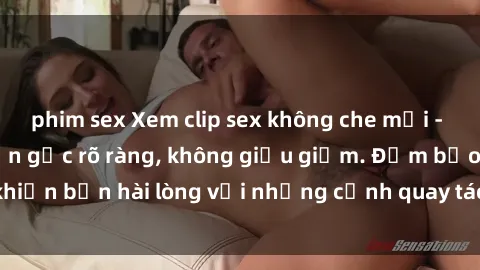phim sex Xem clip sex không che mới - Nguồn gốc từ nguồn gốc rõ ràng, không giấu giếm. Đảm bảo khiến bạn hài lòng với những cảnh quay táo bạo và đầy kích thích.