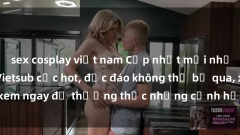 sex cosplay việt nam Cập nhật mới nhất: Top phim JAV Vietsub cực hot, độc đáo không thể bỏ qua, xem ngay để thưởng thức những cảnh hấp dẫn và đầy kích thích!