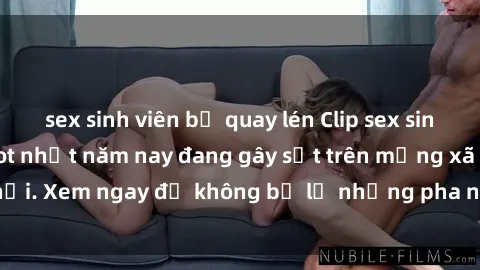 sex sinh viên bị quay lén Clip sex sinh viên mới nhất hot nhất năm nay đang gây sốt trên mạng xã hội. Xem ngay để không bỏ lỡ những pha nóng không thể bỏ qua!