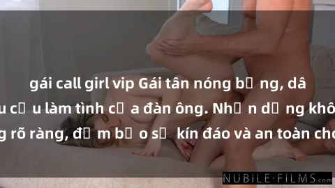 gái call girl vip Gái tân nóng bỏng, dâm đãng thỏa mãn nhu cầu làm tình của đàn ông. Nhận dạng không rõ ràng, đảm bảo sự kín đáo và an toàn cho trải nghiệm tuyệt vời.