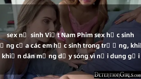sex nữ sinh Việt Nam Phim sex học sinh: Hành động nóng bỏng của các em học sinh trong trường, khiến dân mạng dậy sóng vì nội dung gợi cảm và kích thích.